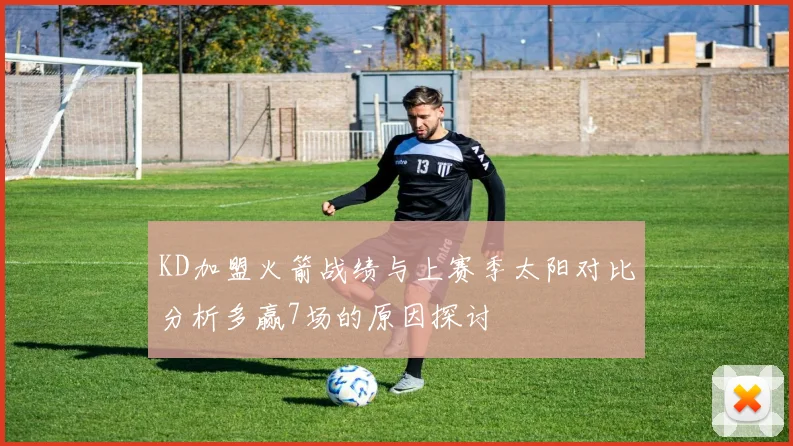 KD加盟火箭战绩与上赛季太阳对比分析多赢7场的原因探讨