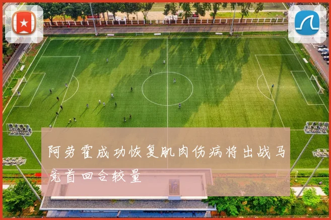阿劳霍成功恢复肌肉伤病将出战马竞首回合较量