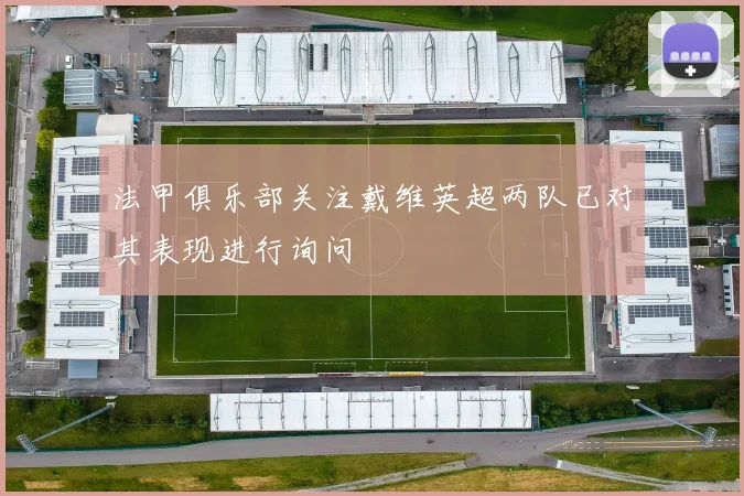 法甲俱乐部关注戴维英超两队已对其表现进行询问